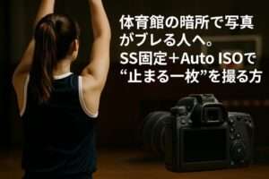 体育館での写真撮影がブレる？暗所撮影のコツ/SS固定＋Auto ISO